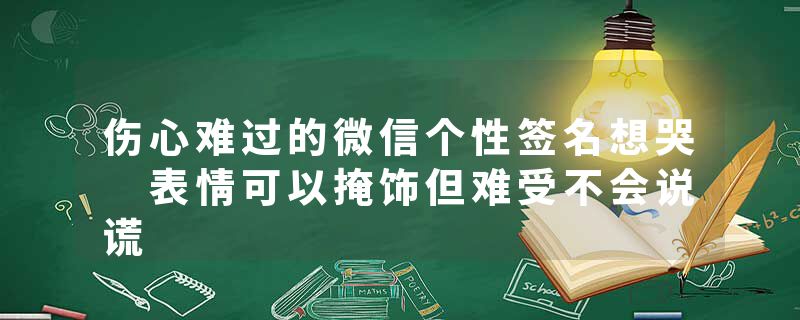 伤心难过的微信个性签名想哭 表情可以掩饰但难受不会说谎