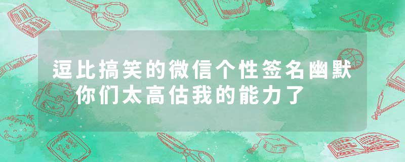 逗比搞笑的微信个性签名幽默 你们太高估我的能力了