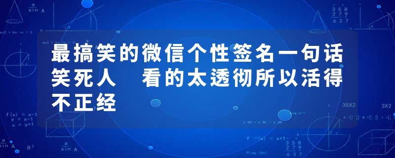 最搞笑的微信个性签名一句话笑死人 看的太透彻所以活得不正经