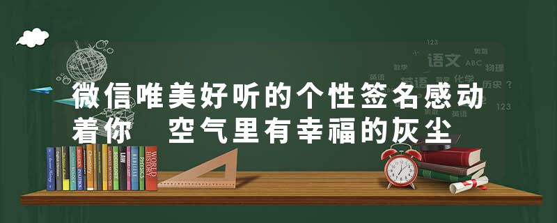 微信唯美好听的个性签名感动着你 空气里有幸福的灰尘