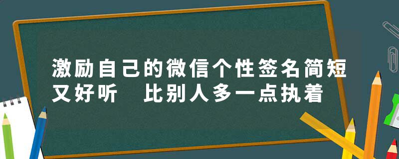 激励自己的微信个性签名简短又好听 比别人多一点执着