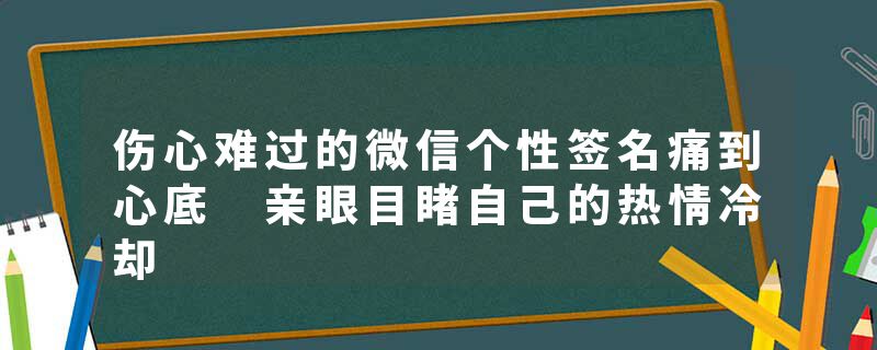 伤心难过的微信个性签名痛到心底 亲眼目睹自己的热情冷却