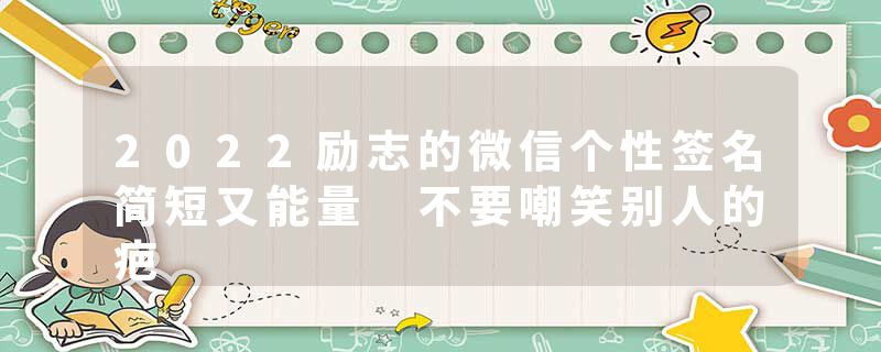 2022励志的微信个性签名简短又能量 不要嘲笑别人的疤