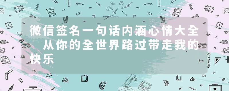 微信签名一句话内涵心情大全 从你的全世界路过带走我的快乐