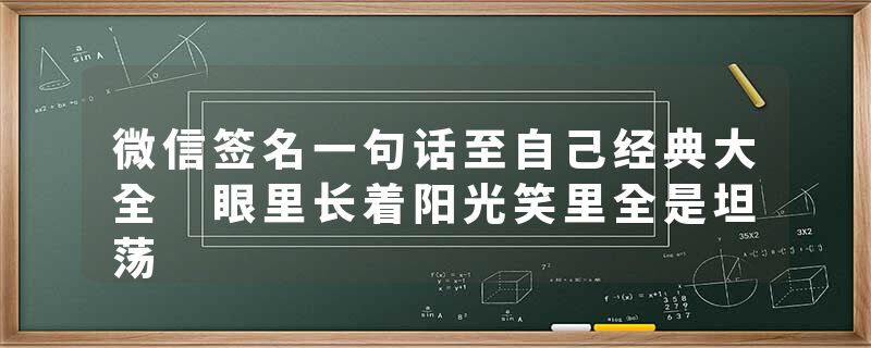 微信签名一句话至自己经典大全 眼里长着阳光笑里全是坦荡