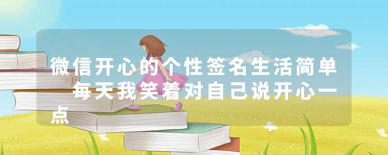 微信开心的个性签名生活简单 每天我笑着对自己说开心一点