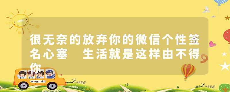 很无奈的放弃你的微信个性签名心塞 生活就是这样由不得你