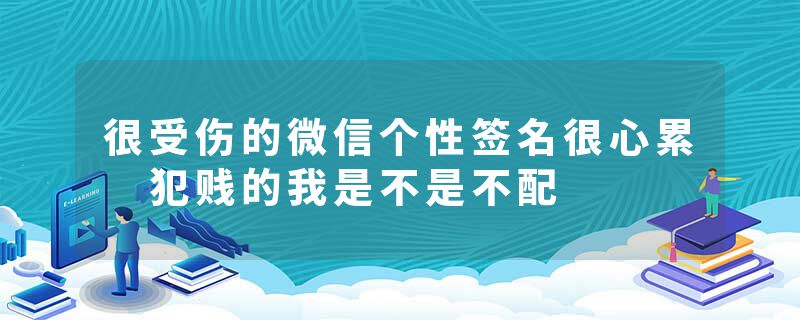 很受伤的微信个性签名很心累 犯贱的我是不是不配