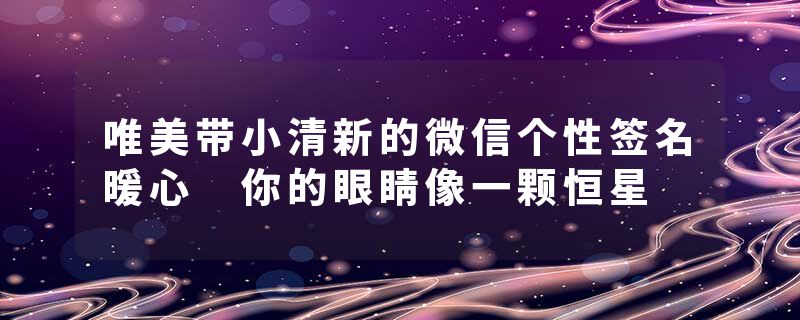 唯美带小清新的微信个性签名暖心 你的眼睛像一颗恒星