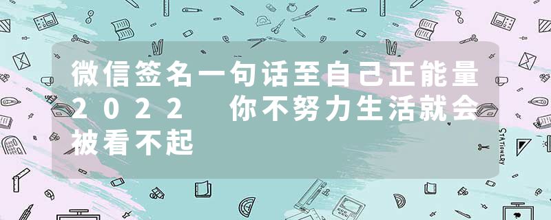 微信签名一句话至自己正能量2022 你不努力生活就会被看不起