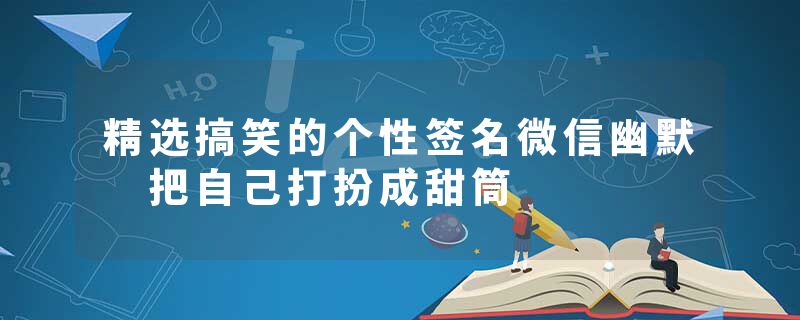 精选搞笑的个性签名微信幽默 把自己打扮成甜筒