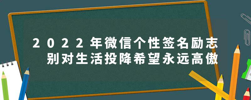 2022年微信个性签名励志 别对生活投降希望永远高傲
