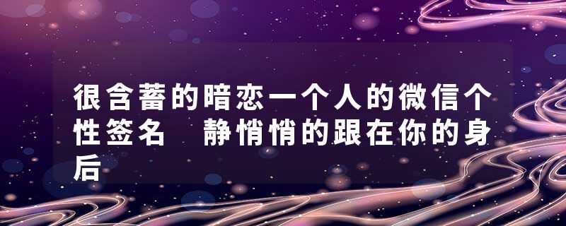 很含蓄的暗恋一个人的微信个性签名 静悄悄的跟在你的身后