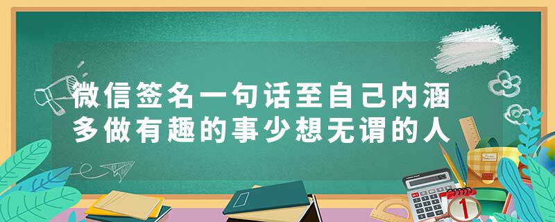 微信签名一句话至自己内涵 多做有趣的事少想无谓的人