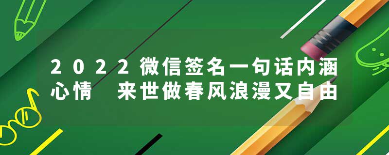 2022微信签名一句话内涵心情 来世做春风浪漫又自由