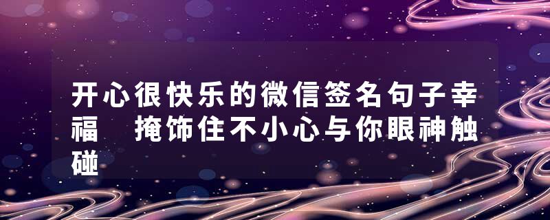 开心很快乐的微信签名句子幸福 掩饰住不小心与你眼神触碰