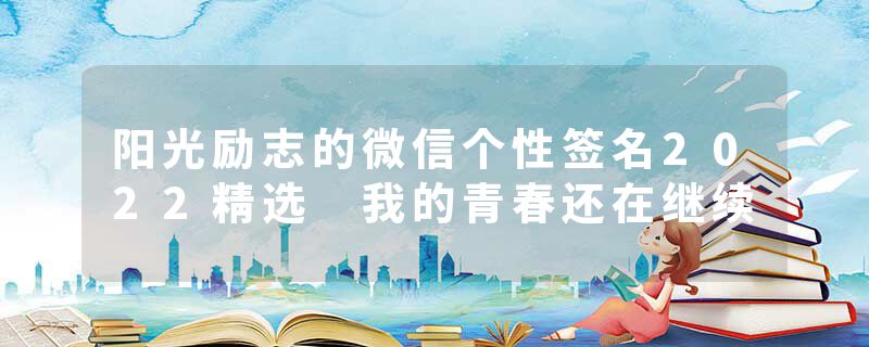 阳光励志的微信个性签名2022精选 我的青春还在继续