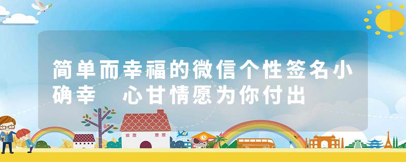 简单而幸福的微信个性签名小确幸 心甘情愿为你付出