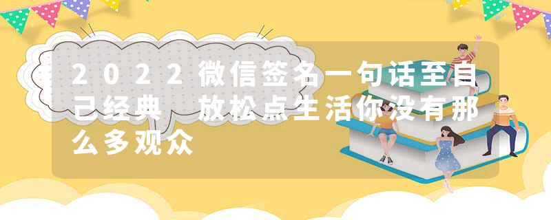 2022微信签名一句话至自己经典 放松点生活你没有那么多观众
