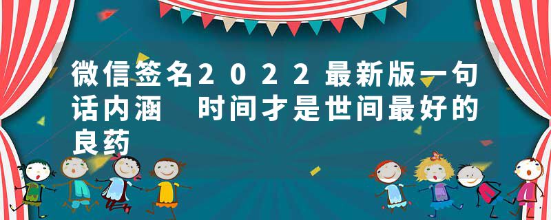 微信签名2022最新版一句话内涵 时间才是世间最好的良药