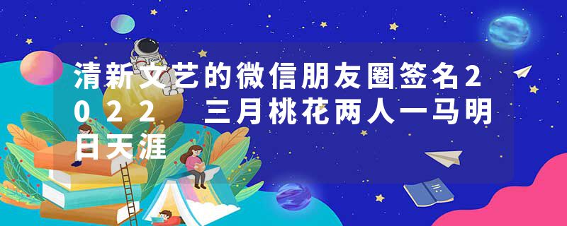 清新文艺的微信朋友圈签名2022 三月桃花两人一马明日天涯
