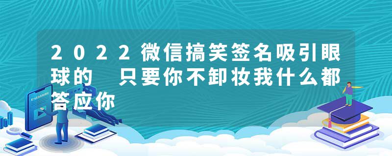 2022微信搞笑签名吸引眼球的 只要你不卸妆我什么都答应你