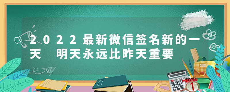 2022最新微信签名新的一天 明天永远比昨天重要