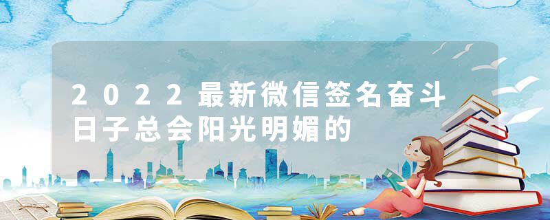 2022最新微信签名奋斗 日子总会阳光明媚的