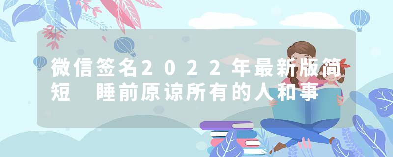 微信签名2022年最新版简短 睡前原谅所有的人和事