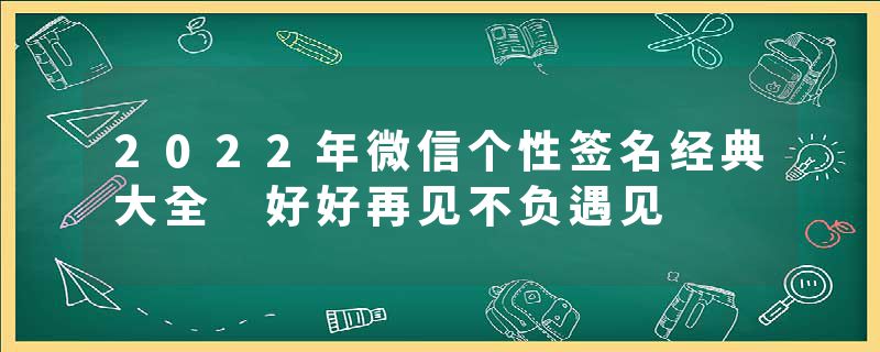 2022年微信个性签名经典大全 好好再见不负遇见