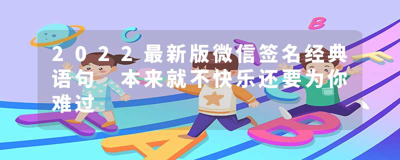 2022最新版微信签名经典语句 本来就不快乐还要为你难过