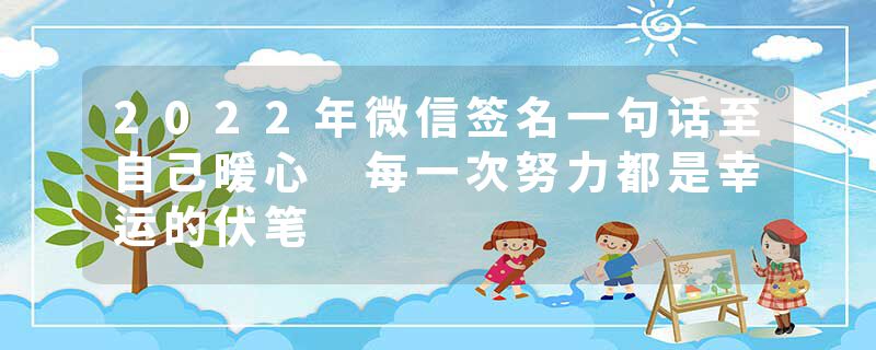 2022年微信签名一句话至自己暖心 每一次努力都是幸运的伏笔