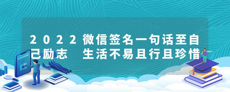 2022微信签名一句话至自己励志 生活不易且行且珍惜