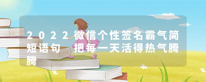 2022微信个性签名霸气简短语句 把每一天活得热气腾腾