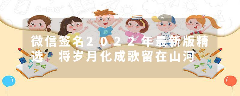微信签名2022年最新版精选 将岁月化成歌留在山河