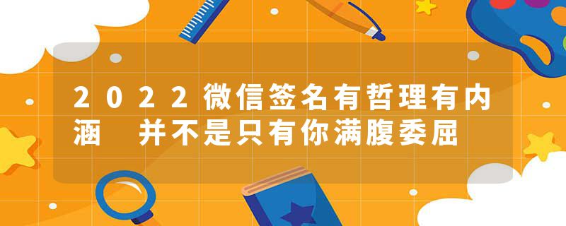 2022微信签名有哲理有内涵 并不是只有你满腹委屈