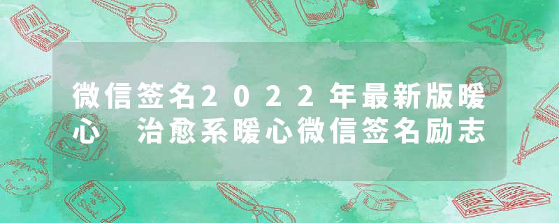 微信签名2022年最新版暖心 治愈系暖心微信签名励志