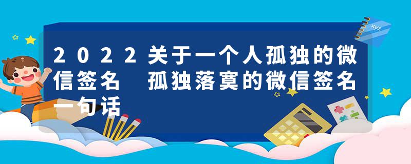 2022关于一个人孤独的微信签名 孤独落寞的微信签名一句话