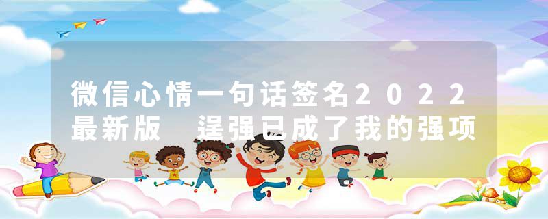 微信心情一句话签名2022最新版 逞强已成了我的强项