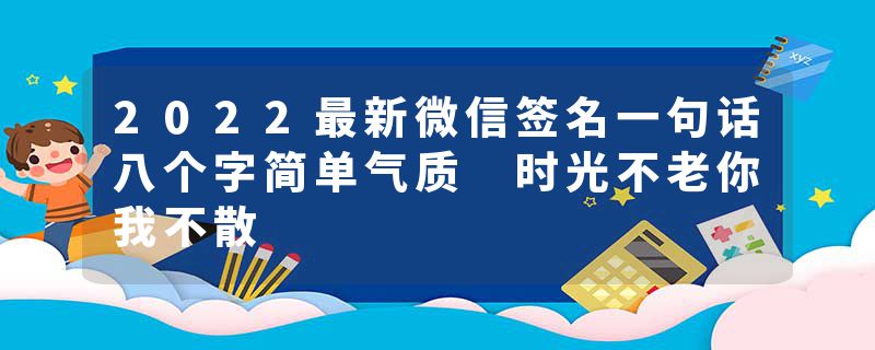 2022最新微信签名一句话八个字简单气质 时光不老你我不散