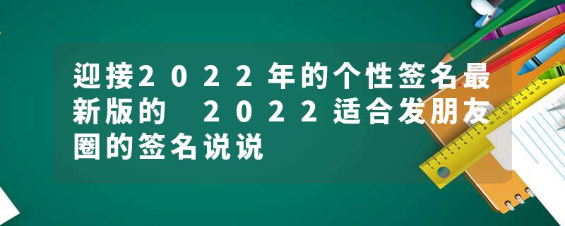迎接2022年的个性签名最新版的 2022适合发朋友圈的签名说说