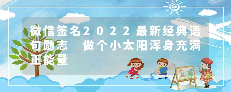 微信签名2022最新经典语句励志 做个小太阳浑身充满正能量
