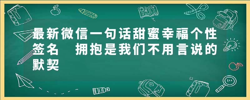 最新微信一句话甜蜜幸福个性签名 拥抱是我们不用言说的默契
