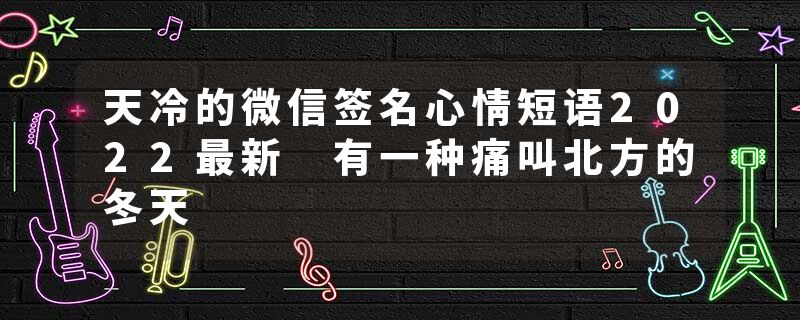 天冷的微信签名心情短语2022最新 有一种痛叫北方的冬天