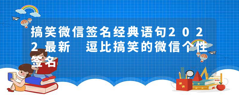 搞笑微信签名经典语句2022最新 逗比搞笑的微信个性签名