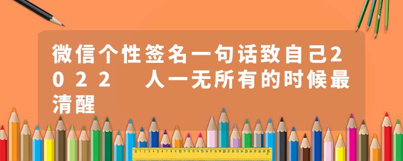 微信个性签名一句话致自己2022 人一无所有的时候最清醒