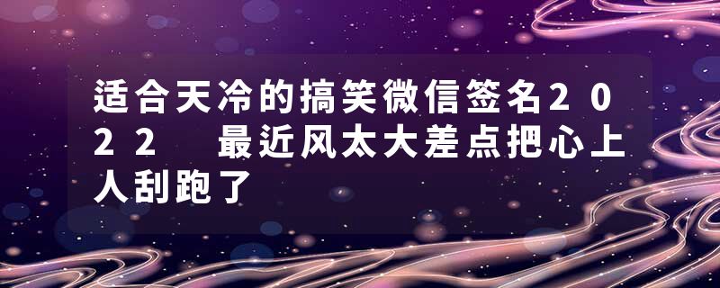 适合天冷的搞笑微信签名2022 最近风太大差点把心上人刮跑了
