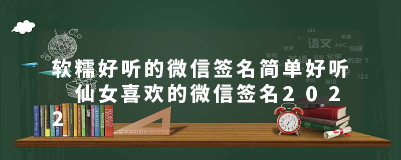软糯好听的微信签名简单好听 仙女喜欢的微信签名2022