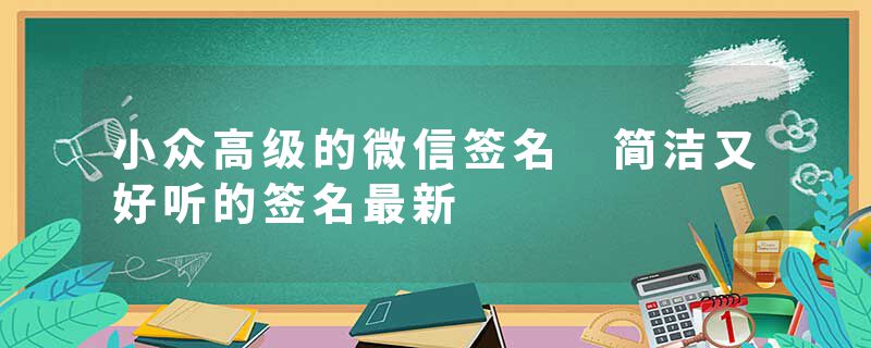 小众高级的微信签名 简洁又好听的签名最新