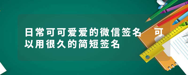 日常可可爱爱的微信签名 可以用很久的简短签名